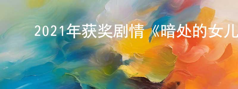 陈桂开的动漫综艺大全,2021年获奖剧情《暗处的女儿》BD中英双字迅雷下载_电影天堂